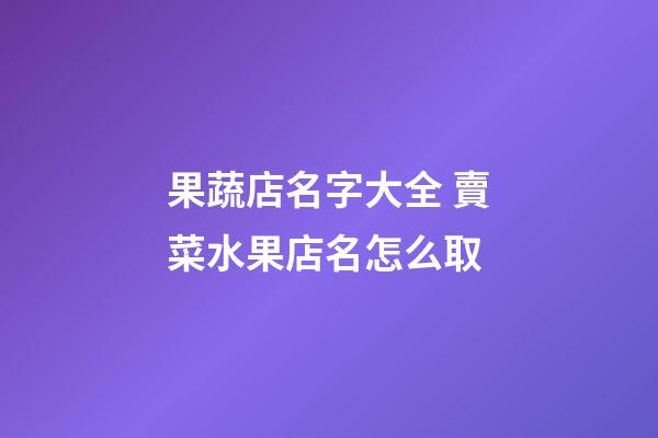 果蔬店名字大全 賣菜水果店名怎么取-第1張-店鋪起名-玄機派